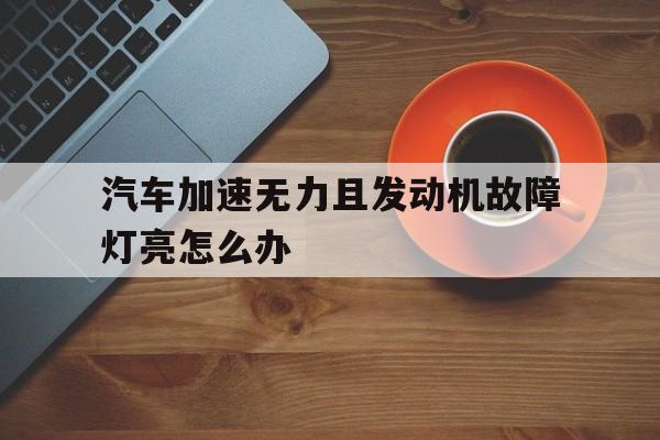 汽车加速无力且发动机故障灯亮怎么办的简单介绍