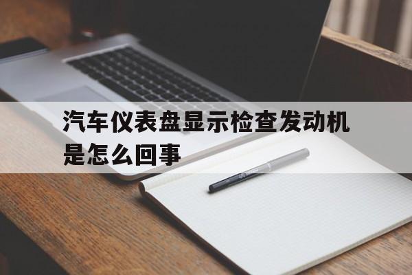 汽车仪表盘显示检查发动机是怎么回事的简单介绍