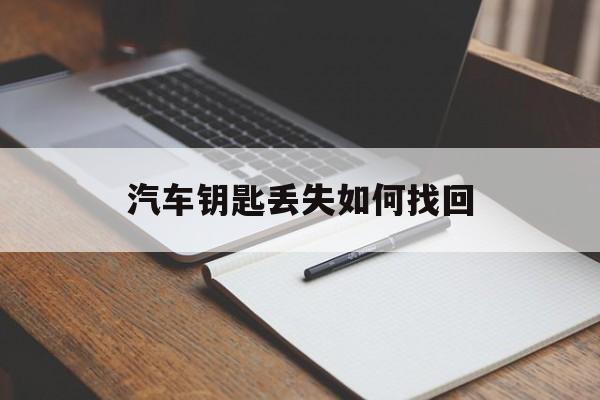 汽车钥匙丢失如何找回(汽车钥匙丢失如何找回来)