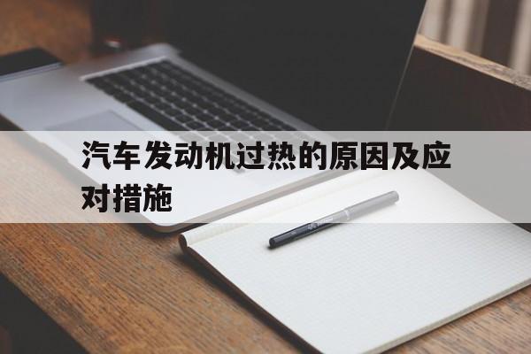 汽车发动机过热的原因及应对措施(汽车的发动机过热一般是什么原因造成的)