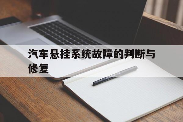 汽车悬挂系统故障的判断与修复(汽车悬挂系统坏了会出现什么情况)