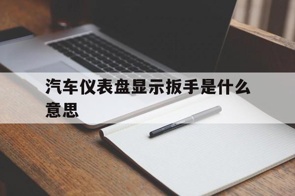 关于汽车仪表盘显示扳手是什么意思的信息