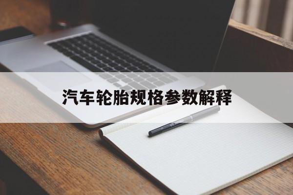 汽车轮胎规格参数解释(长安汽车轮胎规格参数解释)